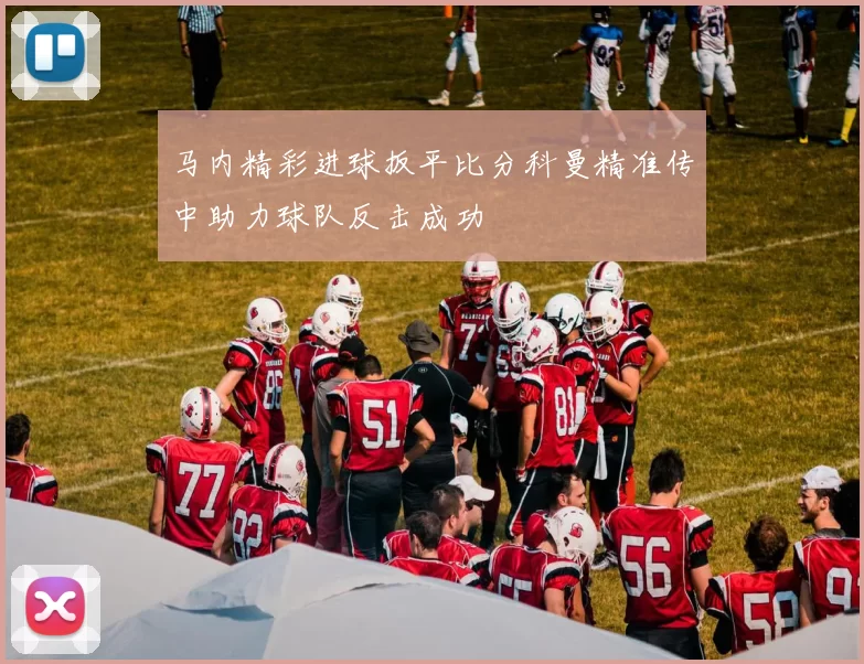 马内精彩进球扳平比分科曼精准传中助力球队反击成功
