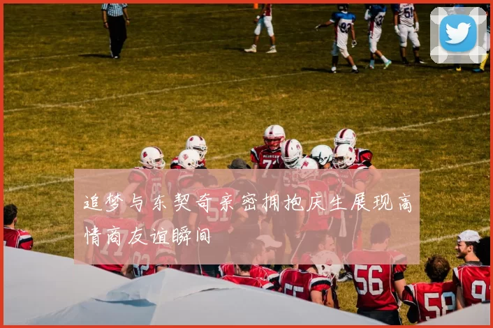 追梦与东契奇亲密拥抱庆生展现高情商友谊瞬间