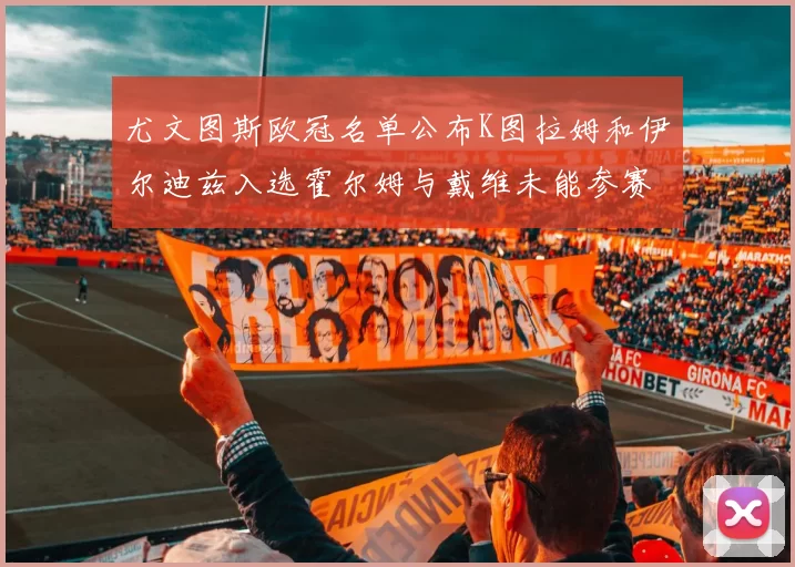 尤文图斯欧冠名单公布K图拉姆和伊尔迪兹入选霍尔姆与戴维未能参赛