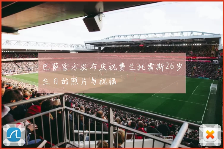 巴萨官方发布庆祝费兰托雷斯26岁生日的照片与祝福