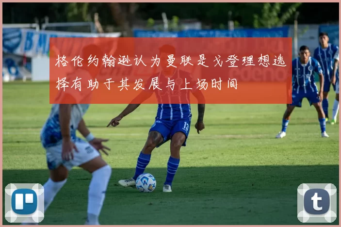 格伦约翰逊认为曼联是戈登理想选择有助于其发展与上场时间
