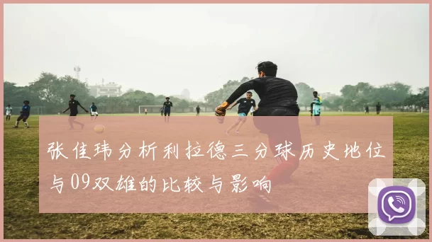 张佳玮分析利拉德三分球历史地位与09双雄的比较与影响
