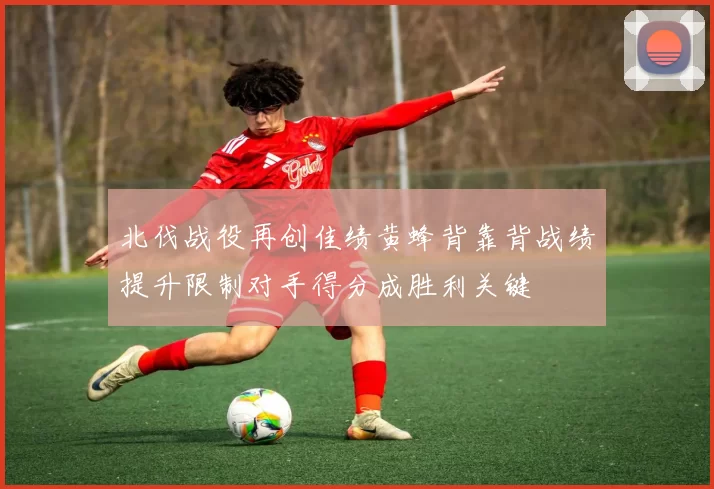 北伐战役再创佳绩黄蜂背靠背战绩提升限制对手得分成胜利关键