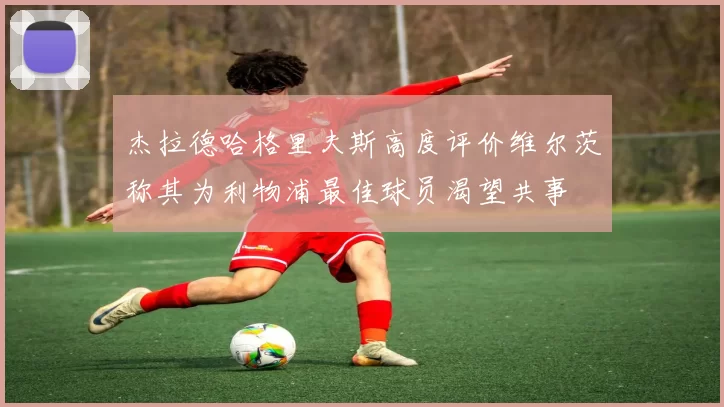 杰拉德哈格里夫斯高度评价维尔茨称其为利物浦最佳球员渴望共事