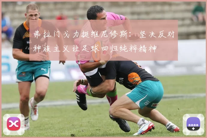 弗拉门戈力挺维尼修斯：坚决反对种族主义让足球回归纯粹精神