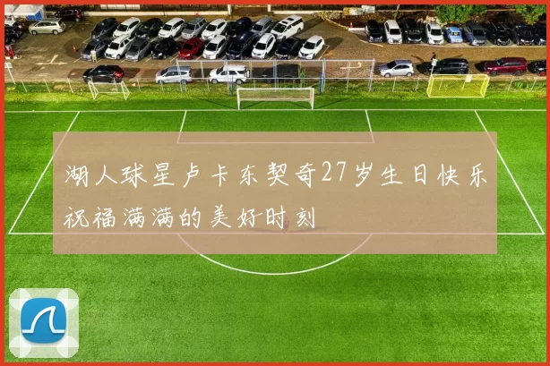 湖人球星卢卡东契奇27岁生日快乐祝福满满的美好时刻