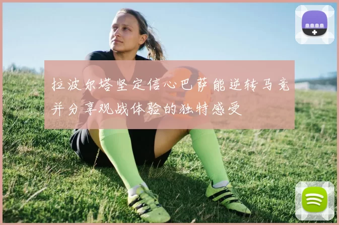 拉波尔塔坚定信心巴萨能逆转马竞并分享观战体验的独特感受