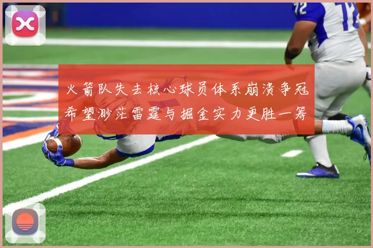 火箭队失去核心球员体系崩溃争冠希望渺茫雷霆与掘金实力更胜一筹