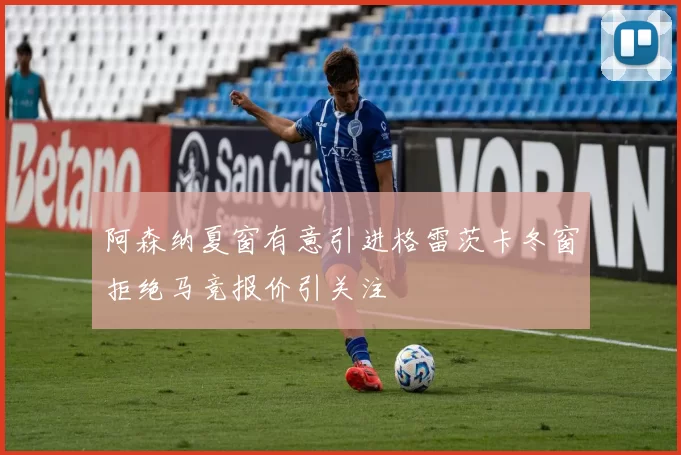 阿森纳夏窗有意引进格雷茨卡冬窗拒绝马竞报价引关注