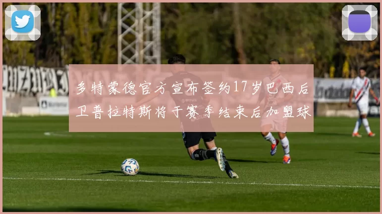 多特蒙德官方宣布签约17岁巴西后卫普拉特斯将于赛季结束后加盟球队